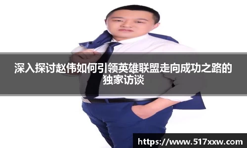 深入探讨赵伟如何引领英雄联盟走向成功之路的独家访谈