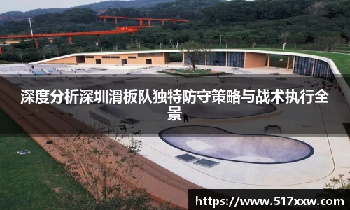 深度分析深圳滑板队独特防守策略与战术执行全景