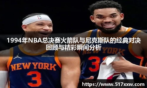 1994年NBA总决赛火箭队与尼克斯队的经典对决回顾与精彩瞬间分析