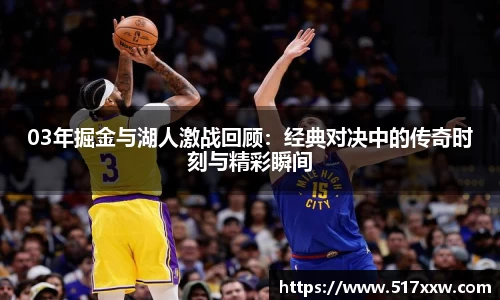 03年掘金与湖人激战回顾：经典对决中的传奇时刻与精彩瞬间