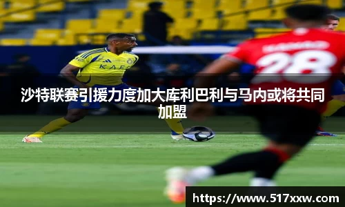 沙特联赛引援力度加大库利巴利与马内或将共同加盟