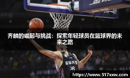 齐麟的崛起与挑战：探索年轻球员在篮球界的未来之路