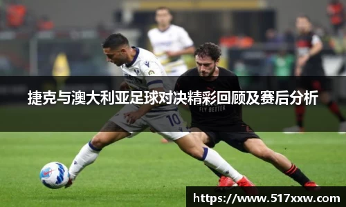 捷克与澳大利亚足球对决精彩回顾及赛后分析