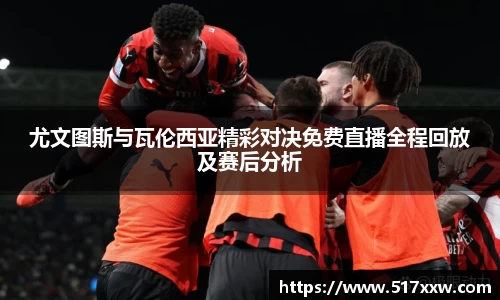 尤文图斯与瓦伦西亚精彩对决免费直播全程回放及赛后分析
