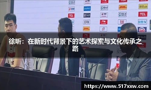 徐昕：在新时代背景下的艺术探索与文化传承之路