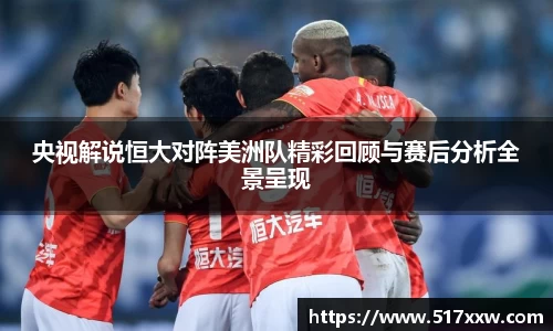 央视解说恒大对阵美洲队精彩回顾与赛后分析全景呈现
