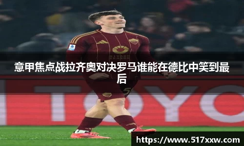 意甲焦点战拉齐奥对决罗马谁能在德比中笑到最后