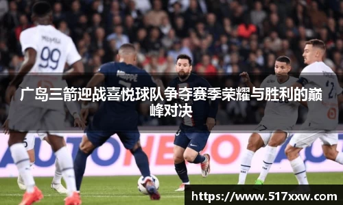 广岛三箭迎战喜悦球队争夺赛季荣耀与胜利的巅峰对决