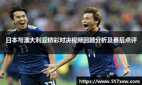 日本与澳大利亚精彩对决视频回顾分析及赛后点评