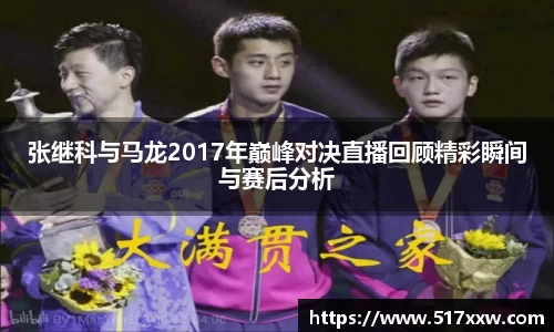 张继科与马龙2017年巅峰对决直播回顾精彩瞬间与赛后分析