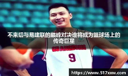 不来切与易建联的巅峰对决谁将成为篮球场上的传奇巨星