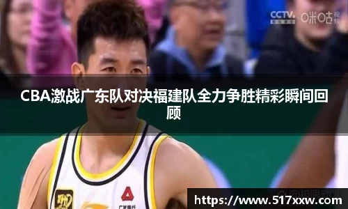 CBA激战广东队对决福建队全力争胜精彩瞬间回顾